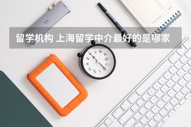 留学机构 上海留学中介最好的是哪家