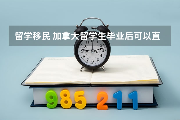 留学移民 加拿大留学生毕业后可以直接申请移民吗