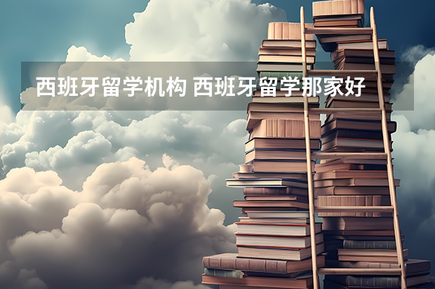 西班牙留学机构 西班牙留学那家好