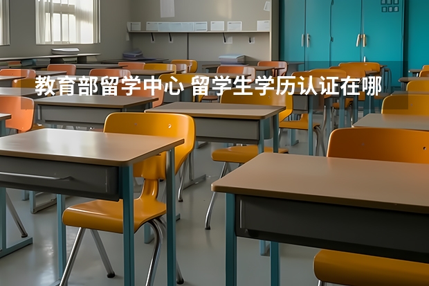 教育部留学中心 留学生学历认证在哪办