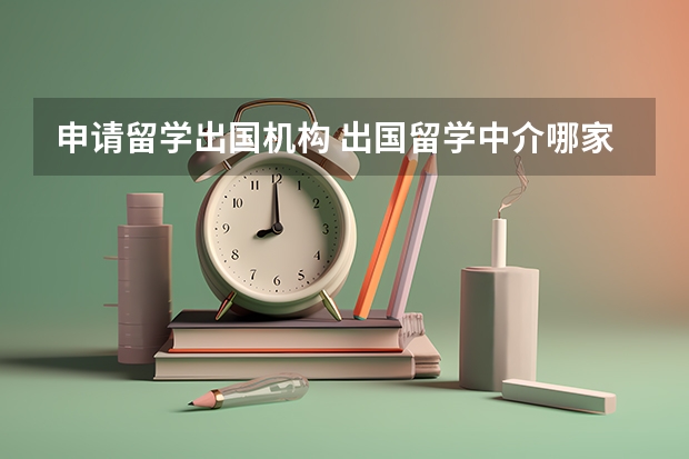 申请留学出国机构 出国留学中介哪家好