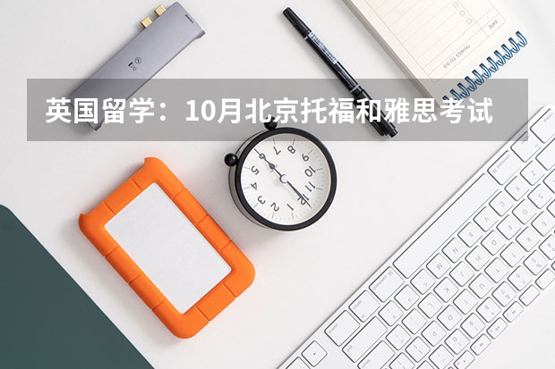 英国留学：10月北京托福和雅思考试取消。哪些英语考试可以替代 2022年重庆市雅思考试时间及考试地点已公布