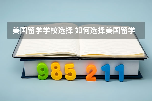 美国留学学校选择 如何选择美国留学的学校和专业？