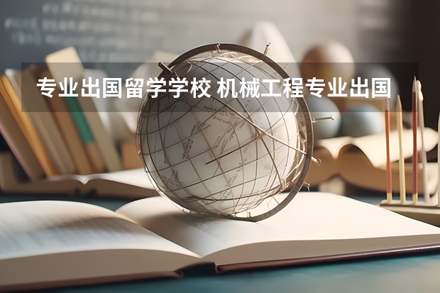 专业出国留学学校 机械工程专业出国留学选哪些学校好