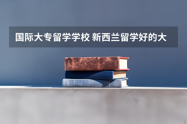 国际大专留学学校 新西兰留学好的大学介绍