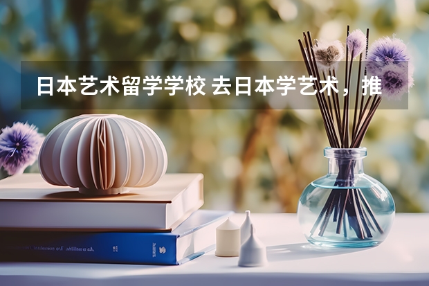 日本艺术留学学校 去日本学艺术，推荐哪些院校