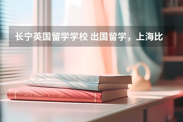 长宁英国留学学校 出国留学，上海比较好的培训有哪些