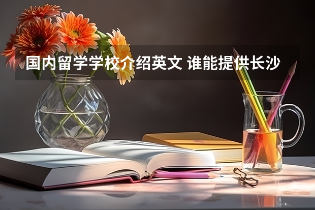 国内留学学校介绍英文 谁能提供长沙雅礼中学的英文简介，申请留学要用，自己的翻译水平又太差，求高手帮助！！