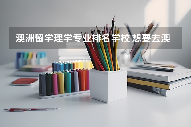 澳洲留学理学专业排名学校 想要去澳大利亚留学有哪些学校是值得推荐的呢？留学学习什么专业呢？