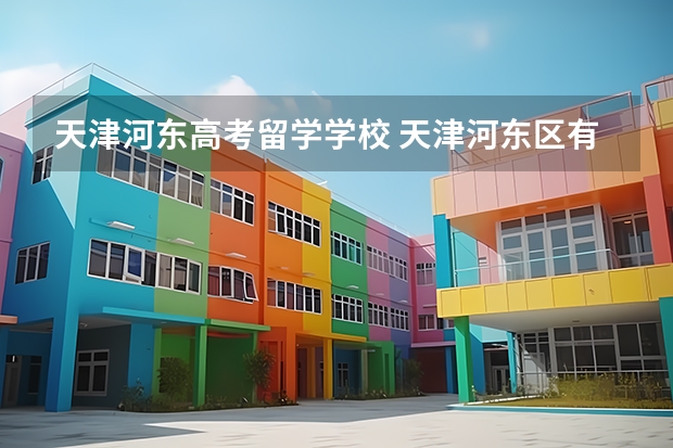 天津河东高考留学学校 天津河东区有什么大学