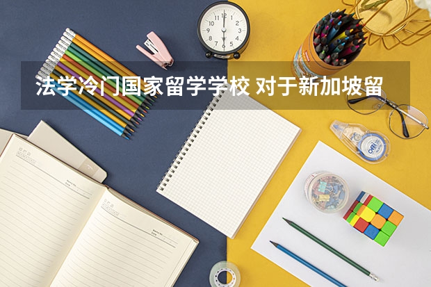 法学冷门国家留学学校 对于新加坡留学法律专业学校，你有什么推荐吗？