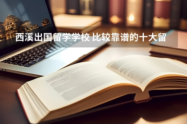 西溪出国留学学校 比较靠谱的十大留学中介机构有哪些