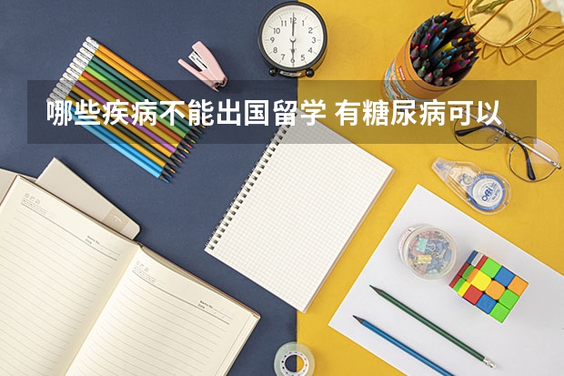 哪些疾病不能出国留学 有糖尿病可以出国留学吗