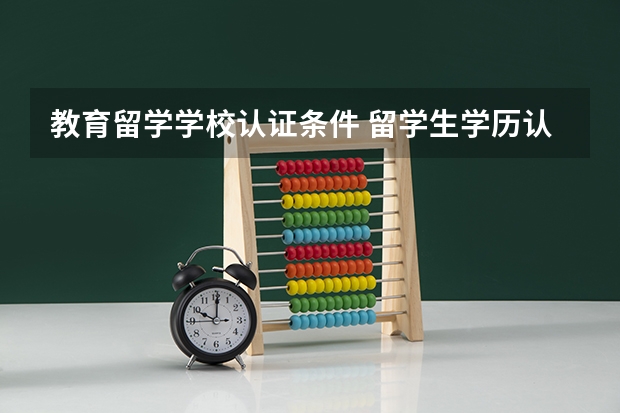 教育留学学校认证条件 留学生学历认证需要什么条件？