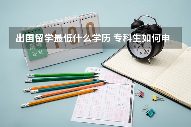 出国留学最低什么学历 专科生如何申请出国留学?