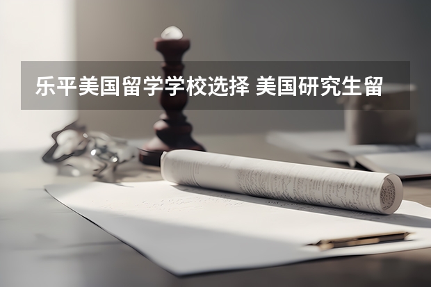 乐平美国留学学校选择 美国研究生留学是怎样选择学校的