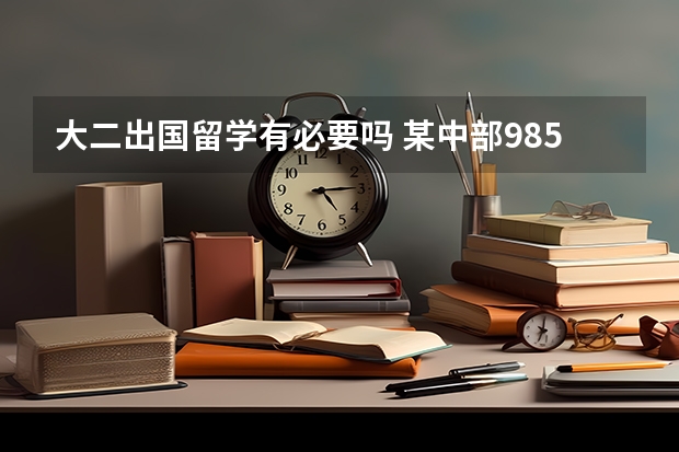 大二出国留学有必要吗 某中部985，金融工程专业，大二即将毕业；去招商银行或汇丰银行实习，对出国留学有用吗？