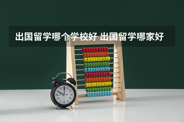 出国留学哪个学校好 出国留学哪家好