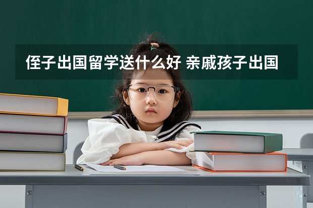 侄子出国留学送什么好 亲戚孩子出国送什么礼物