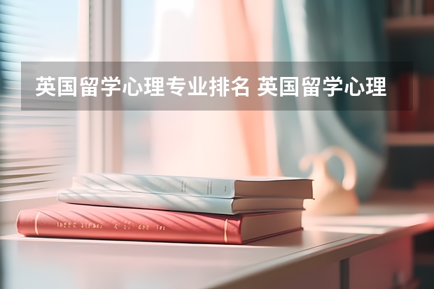 英国留学心理专业排名 英国留学心理学专业详细介绍