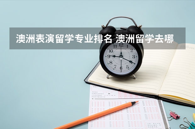 澳洲表演留学专业排名 澳洲留学去哪个学校好