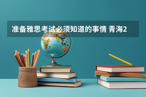 准备雅思考试必须知道的事情 青海2023年3月雅思考试时间