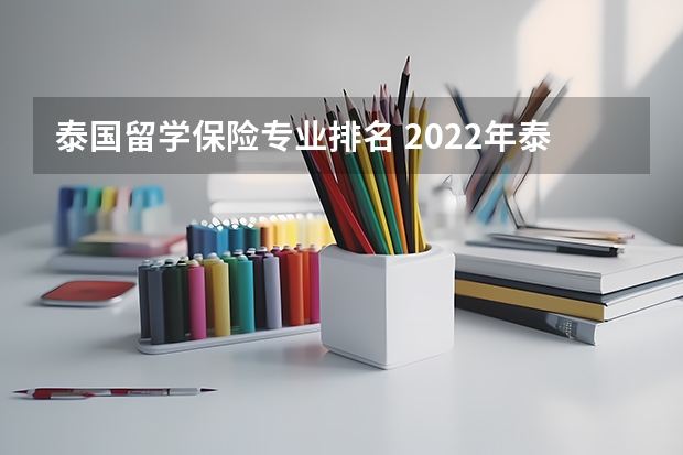 泰国留学保险专业排名 2022年泰国留学八大热门专业是什么