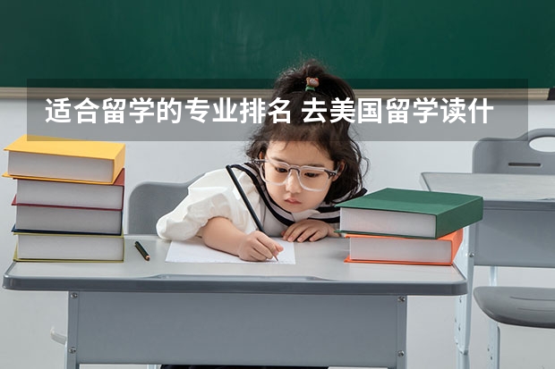 适合留学的专业排名 去美国留学读什么专业好呢？