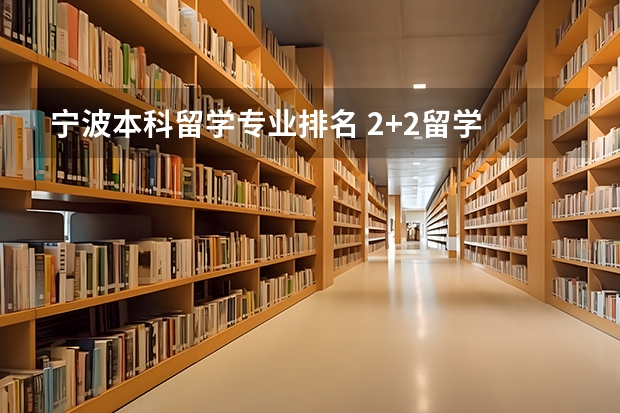 宁波本科留学专业排名 2+2留学 的大学有哪些?