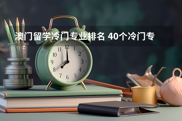 澳门留学冷门专业排名 40个冷门专业排名