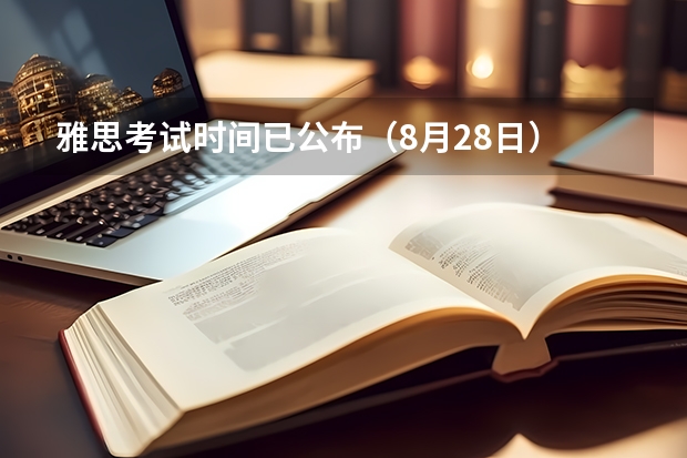 雅思考试时间已公布（8月28日） 8月12日雅思考试准考证打印时间