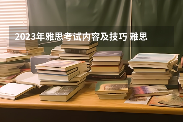 2023年雅思考试内容及技巧 雅思考试怎样才能够拿高分