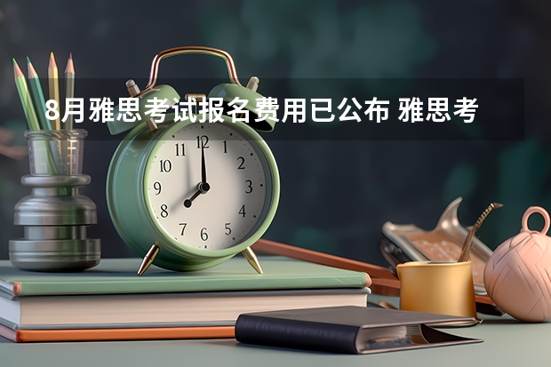 8月雅思考试报名费用已公布 雅思考试怎么备考才能拿高分