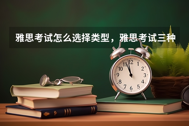 雅思考试怎么选择类型，雅思考试三种类别 怎样备考雅思考试