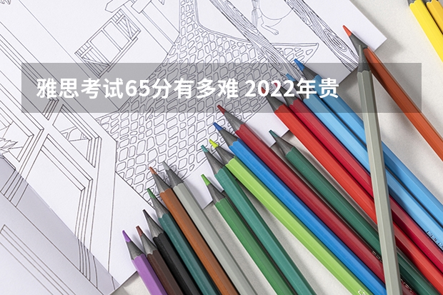 雅思考试6.5分有多难 2022年贵州省雅思考试时间及考试地点已公布