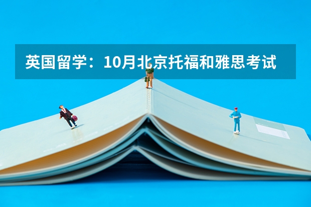 英国留学：10月北京托福和雅思考试取消。哪些英语考试可以替代 2022年河南省雅思考试时间及考试地点已公布