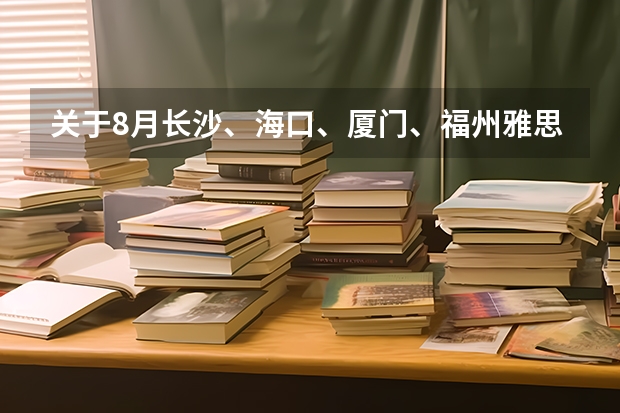 关于8月长沙、海口、厦门、福州雅思考试取消的通知 2022年湖北省雅思考试时间及考试地点已公布