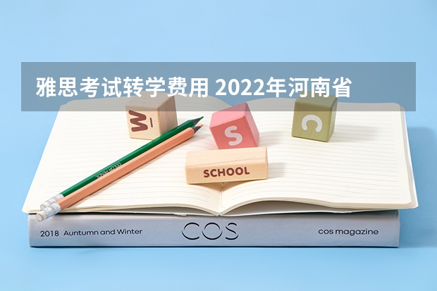 雅思考试/转学费用 2022年河南省雅思考试时间及考试地点已公布