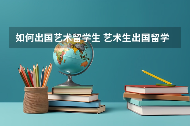 如何出国艺术留学生 艺术生出国留学的申请条件都需要什么