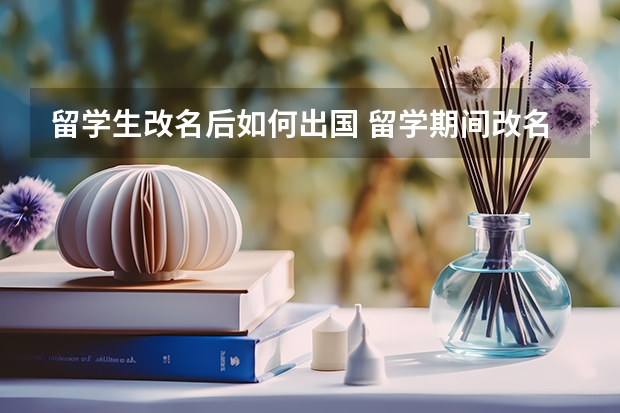 留学生改名后如何出国 留学期间改名了怎么办