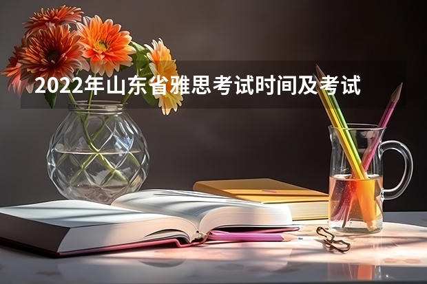 2022年山东省雅思考试时间及考试地点已公布 雅思考试时间表。请详细到各科几点到几点。