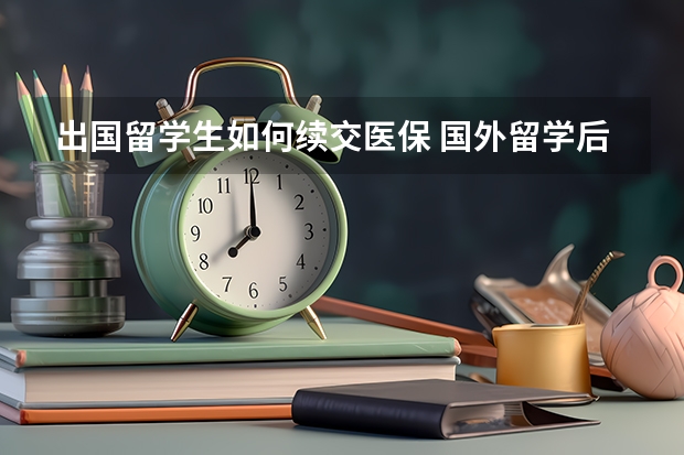 出国留学生如何续交医保 国外留学后国内医保怎么办理