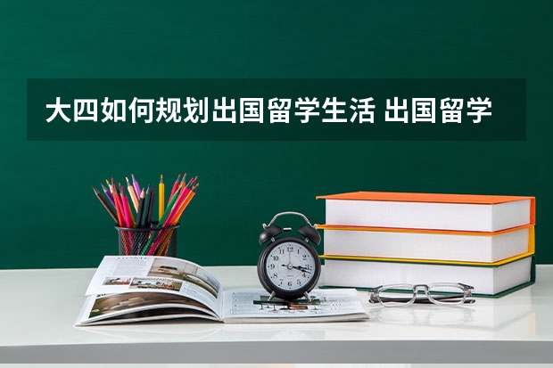 大四如何规划出国留学生活 出国留学：大学毕业再出国 四年应如何计划安排？