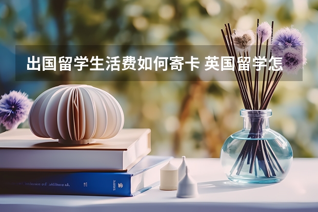 出国留学生活费如何寄卡 英国留学怎样带生活费出国