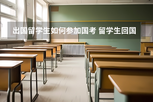 出国留学生如何参加国考 留学生回国考公务员政策