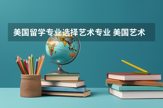 美国留学专业选择艺术专业 美国艺术专业留学的具体流程是什么