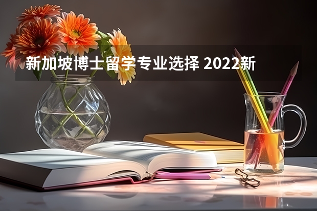 新加坡博士留学专业选择 2022新加坡国立大学博士申请条件