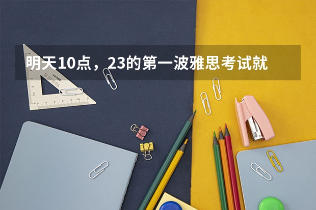 明天10点，23的第一波雅思考试就要来了 23年后雅思考试日期公布