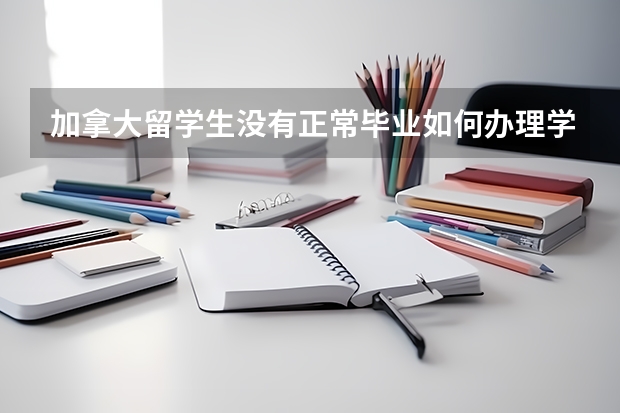 加拿大留学生没有正常毕业如何办理学历学位认证？