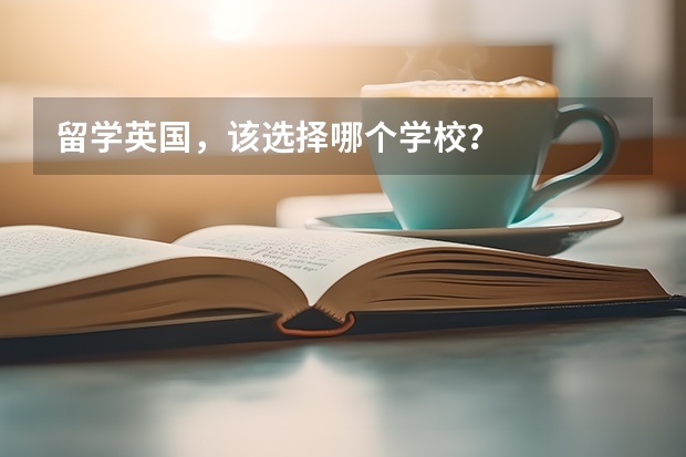 留学英国，该选择哪个学校？